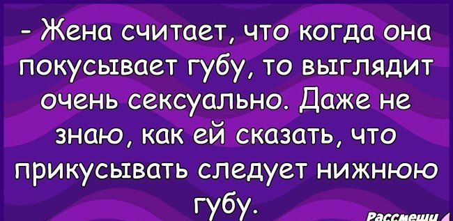 Жена считает что когда она покусывает губу то выглядит очень сексуально Даже не знаю как ей сКазать что прикусьтвать следует нижнюю гу бу Баш пеши А