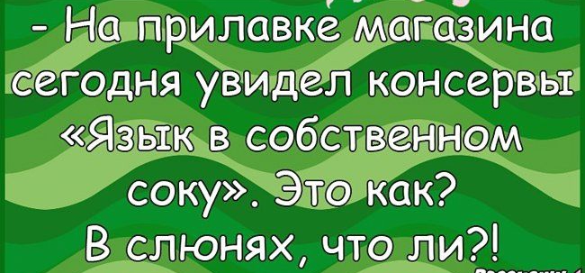 На прилавкё Маіазина сегодня увидел консервы Язык в собственном соку Это как В слюнях что ЛИЁ_____
