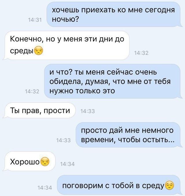 хочешь приехать ко мне сегодня ночью Конечно но у меня эти дни до средыб и что ты меня сейчас очень обидела думая что мне от тебя нужно только это Ты прав прости просто дай мне немного времени чтобы остыть Хорошое поговорим с тобой в средуб