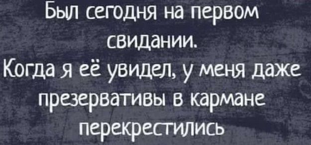 Был сегодня на первом свидании Когда я её увидел у меня даже презервативы в кармане перекрестились