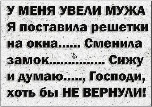 У мЕня УВЕАИ МУЖА я поставидарешетки на окна Сменида замокід Сижу_ и думаю Господи хоть бы НЕ ВЕРНУАИ