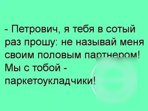 Петрович я тебя в сотый раз прошу не называй меня своим половым паптнепош Мы с тобой паркетоукладчики