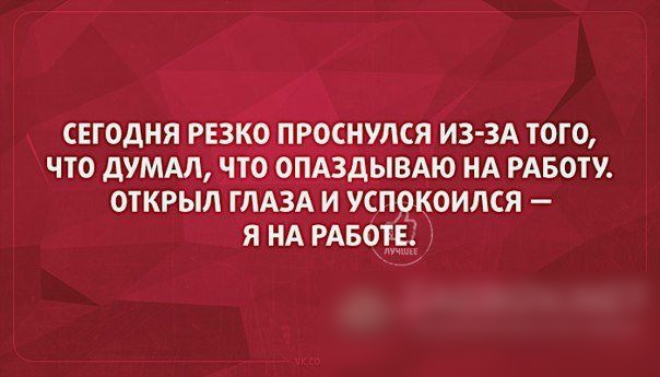 РОСНУПСЯ ИЗ ЗА ТОГО ЧТО дУМАЛ НТ ОПАЗДЫВАЮ НА РАБОТУ ОТКРЫЛ ГЛАЗА И УСПОКОИЛСЯ Я НА РАБОТЕ
