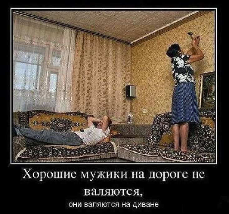 Хорошие мужики на дороге не валяются они валяются на диване