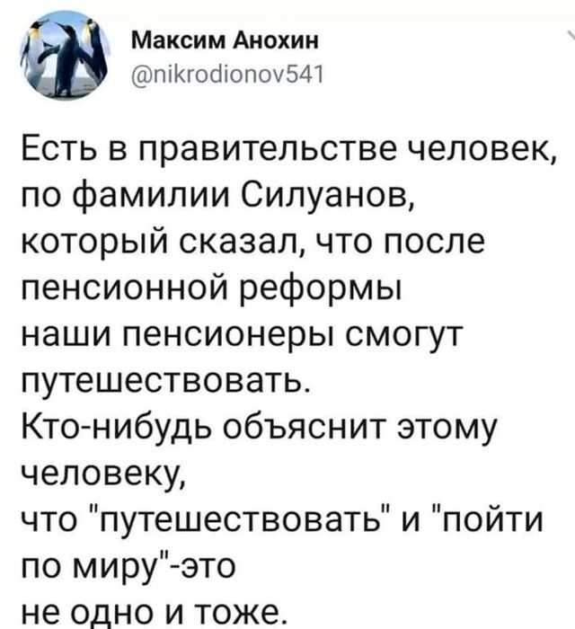 Максим Анохин піКгосііопоч541 Есть в правительстве человек по фамилии Силуанов который сказалчто после пенсионной реформы наши пенсионеры смогут путешествовать Кто нибудь объяснит этому человеки что путешествовать и пойти по миру это не одно и тоже