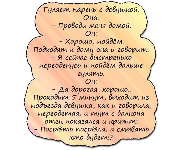 Г уАяеИА парень с девушкой Она Проводи меня домой Он Хорошо пойдём Подходят к дому она и говорит Я сейчас быстренько иереоденусо и пойдём детище гудять Он Аи дорогая хороша Проходим 5 Минут виходит из подъезда девушки как и габарти иереодгтая и идут с баАкона силен показался и кричит Посрииш ущербещ смывать кто будет