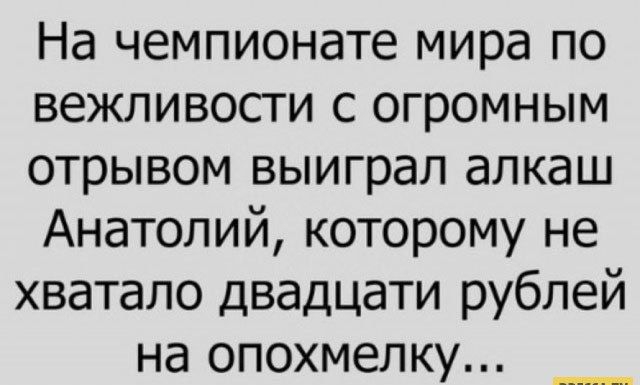 На чемпионате мира по вежливости с огромным отрывом выиграл алкаш Анатолий которому не хватало двадцати рублей на опохмелку