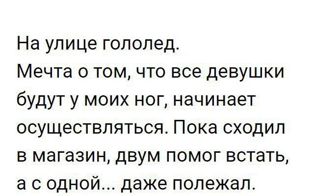 На улице гололед Мечта о том что все девушки будут у моих ног начинает осуществляться Пока сходил в магазин двум помог встать а с одной даже полежал