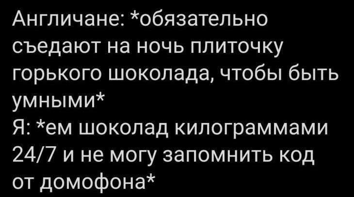 Англичане обязательно съедают на ночь плиточку горького шоколада чтобы быть умными Я ем шоколад килограммами 247 и не могу запомнить код от домофона