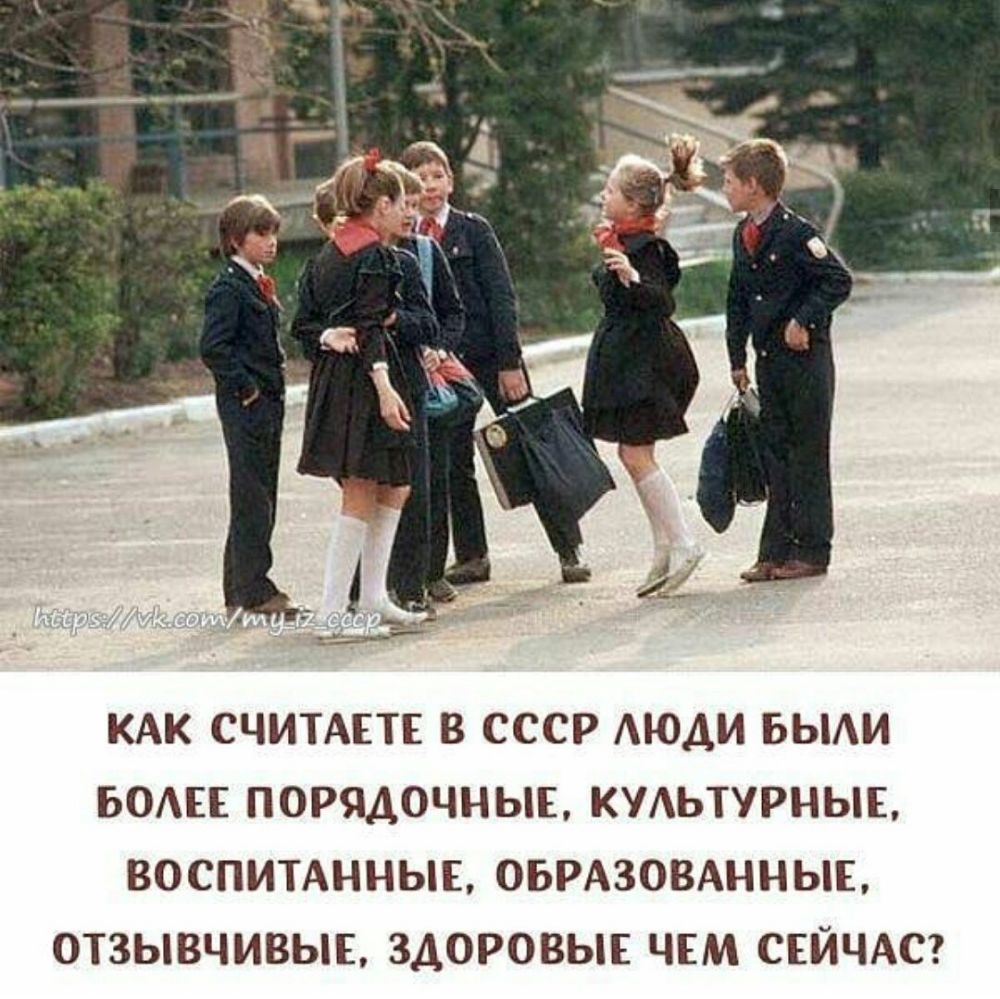 КАК СЧИТАЕТЕ В СССР АЮДИ БЫАИ БОАЕЕ ПОРЯДОЧНЫЕ КУАЬТУРНЫЕ ВОСПИТАННЫЕ ОБРАЗОВАННЫЕ ОТЗЫВЧИВЫЕ ЗДОРОВЫЕ ЧЕМ СЕЙЧАС