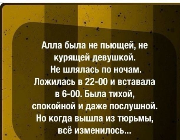Алла было не пьющей не курящей девушкой Не шлялась по ночам Ложилась в 22 00 и вставала в 6 00 Была тихой спокойной и даже послушной Но когда вышла из тюрьмы всё изменилось
