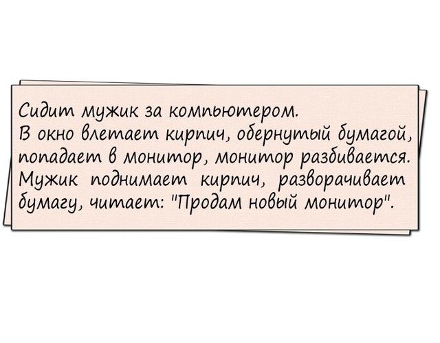 Сидим мужик за комтоютером В окно блетаеуи кирпич обернутый бумагой иоиадаеиа 6 монитор монитор разбивается Мужик поднимает кирпич разборачыбаеім бумагу читщем Продам нобый монитор