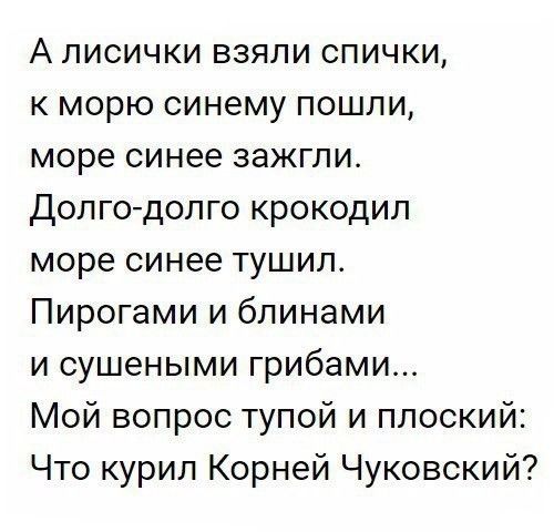 А лисички взяли спички к морю синему пошли море синее зажгли Долгодолго крокодил море синее тушил Пирогами и блинами и сушеными грибами Мой вопрос тупой и плоский Что курил Корней Чуковский