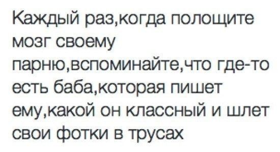 Каждый разкогда полощите мозг своему парнювспоминайтечто где то есть бабакоторая пишет емукакой он классный и шлет свои фотки в трусах