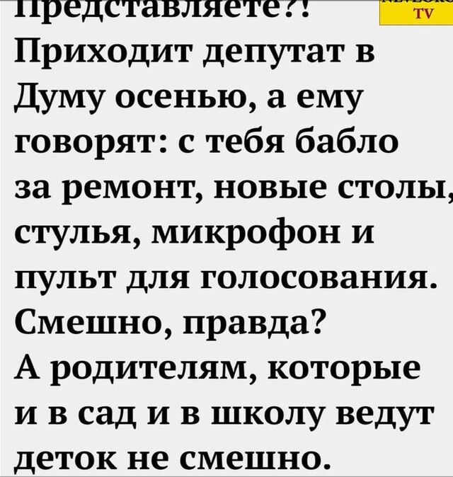 представляетепт Приходит депутат в Думу осенью ему говорят с тебя бабло за ремонт новые столы стулья микрофон и пульт для голосования Смешно правда А родителям которые и в сад и в школу ведут деток не смешно