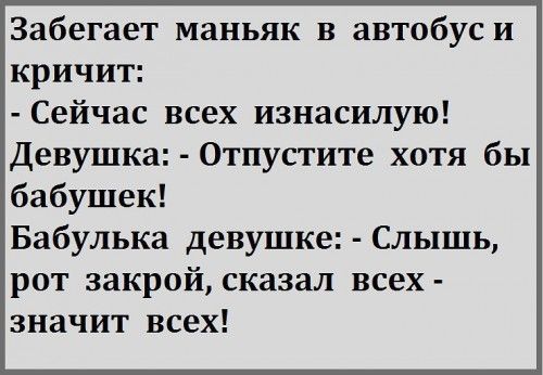 Забегает маньяк в автобус и кричит Сейчас всех изнасилую Девушка Отпустите хотя бы бабушек Бабулька девушке Слышь рот закрой сказал всех значит всех