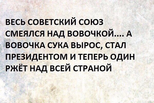 весь советский союз смеялся ндд вовочкой А вовочкд сукд вырос стдл ПРЕЗИДЕНТОМ и ТЕПЕРЬ один ржёт НАД всей стрдной