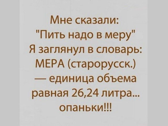 Мне сказали Пить надо в меру Я заглянул в словарь МЕРА старорусск единица объема равная 2624 литра опаньки