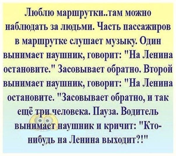 Люблю маршруткитам можно наблюдать за людьми Часть пассажиров в маршрутке слушает музыку Один вынимает наушник говорит На Ленина остановите Засовывает обратно Второй вынимает наушник говорит На Ленина остановите Засовывает обратно и так ещё три_неловека Пауза Водитель вынимает наушник и кричит Кто нибудь на Ленина выходит