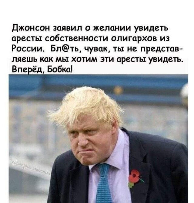 Джонсон заявил о желании увидеть аресты собственности олигархов из России Блть чувак ты не представ ляешь как мы хотим эти аресты увидеть Впе ёд Бобко