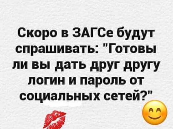 Скоро в ЗАГСе будут спрашивать Готовы ли вы дать друг другу логин и пароль от социальных сетей в б