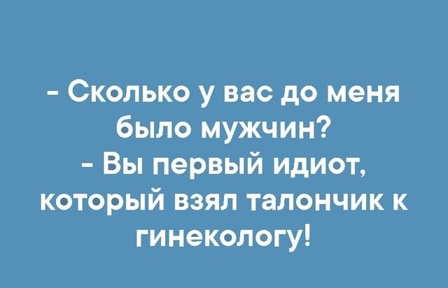 Сколько у вас до меня было мужчин Вы первый идиот который взял талончик к гинекологу