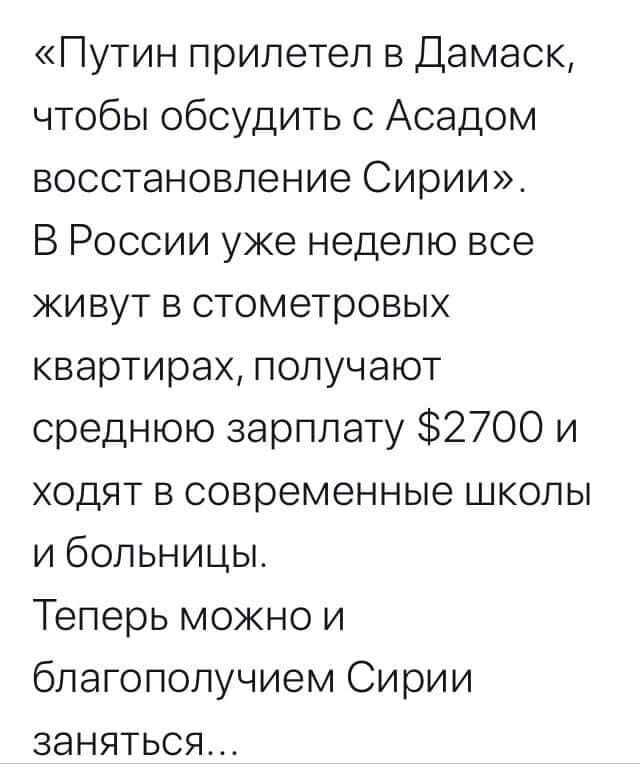 Путин прилетел в Дамаск чтобы обсудить с Асадом восстановление Сирии В России уже неделю все живут в стометровых квартирах получают среднюю зарплату 2700 и ходят в современные школы и больницы Теперь можно и благополучием Сирии заняться