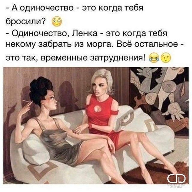 А одиночество это когда тебя бросили 53 Одиночество Ленка это когда тебя некому забрать из морга Всё остальное это так временные затруднения в