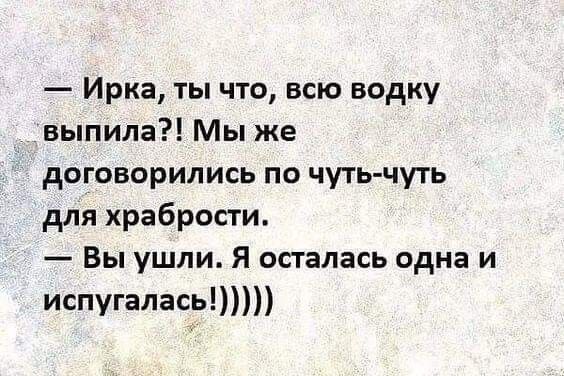 Ирка ты что всю водку выпила Мы же договорились по чуть чуть для храбрости Вы ушли Я осталась одна и испугалась