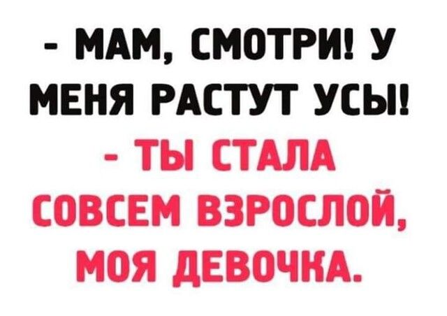 МАМ СМ0ТРИ У МЕНЯ РАСТУТ УСЫ ТЫ СТАЛА СОВСЕМ ВЗРОСЛОЙ моя дЕВВЧНА