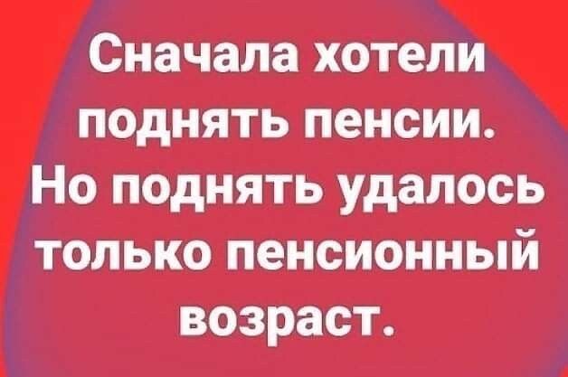 Сначала хотим поднять пенсии Но поднять удалось только пенсионный ВОЗРЗСТ