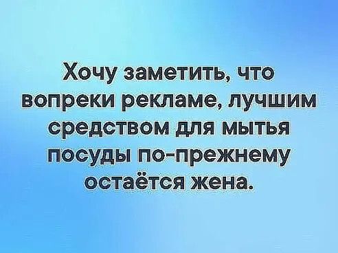 Хочу заметить что вопреки рекламе лучшим средством для мытья посуды попрежнему остаётся жена