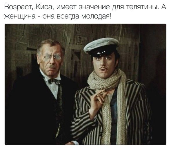 Возраст Киса имеет значение ДЛЯ телятины А женщина _ она всеща молодая