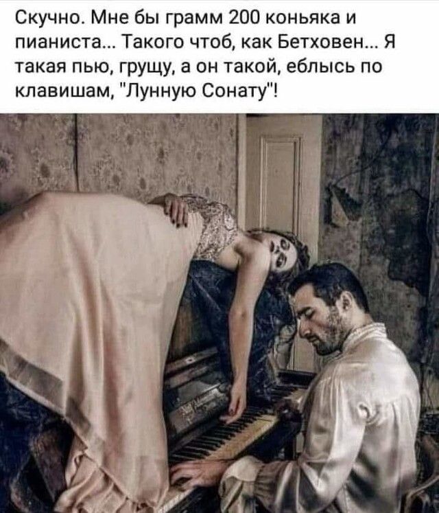 Скучно Мне бы грамм 200 коньяка и пианиста Такого чтоб как Бетховен Я такая пью грущу а он такой еблысь по клавишам Лунную Сонату