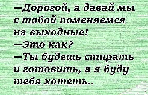 Дорогой а давай мы с тобой поменяемся на выходные Это как Ты будешь стирать и готовить я буду тебя хотеть