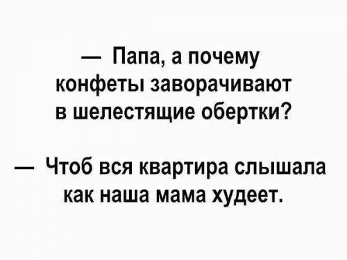 Папа а почему конфеты заворачивают в шелестящие обертки Чтоб вся квартира слышала как наша мама худеет