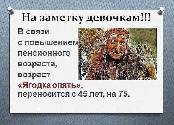 На заметку ДЕВОЧКЗМ В связи С повышением ПеНСИОННОГО возраста ВОЗРЗСТ Я годка опять переносится 45 лет на 75