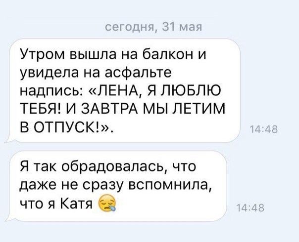 Утром вышла на балкон и увидела на асфальте надпись ЛЕНА Я ЛЮБЛЮ ТЕБЯ И ЗАВТРА МЫ ПЕТИМ В ОТПУСК Я так обрадовалась что даже не сразу вспомнила что я Катя