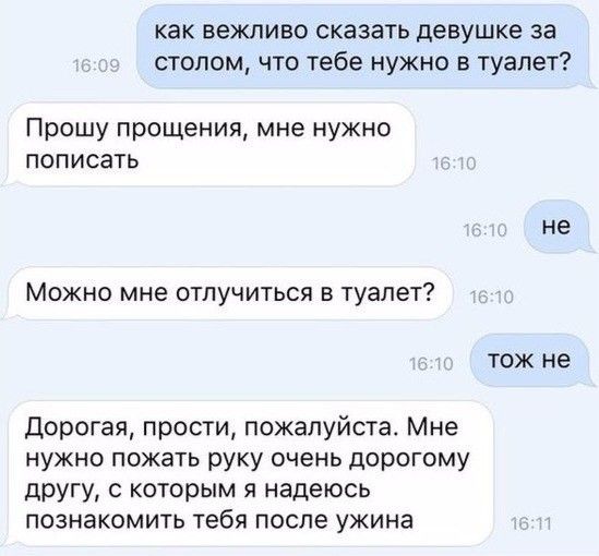 как вежливо сказать девушке за столом что тебе нужно в туалет Прошу прощения мне нужно пописать не Можно мне отпучиться в туалет ТОЖ не дорогая прости пожалуйста Мне нужно пожать руку очень дорогому другу с которым я надеюсь ПОЗНЗКОМИТЬ тебя ПОСЛЕ ужина