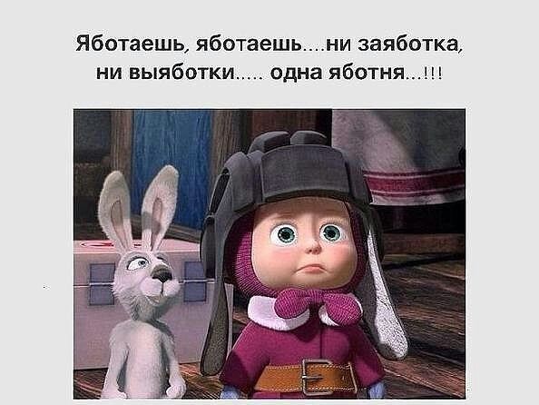 Яботаешь яботаешьни заяботка ни выяботки одна яботняш