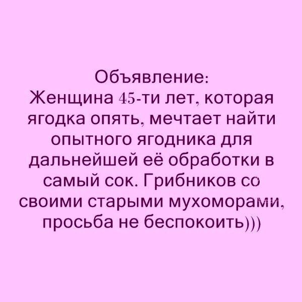 Объявление Женщина 45 ти лет которая ягодка опять мечтает найти опытного ягодника для дальнейшей её обработки в самый сок Грибников со своими старыми мухоморами просьба не беспокоить