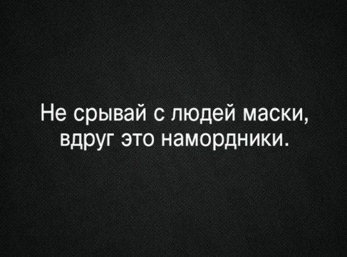 Не срывай с людей маски вдруг это намордники
