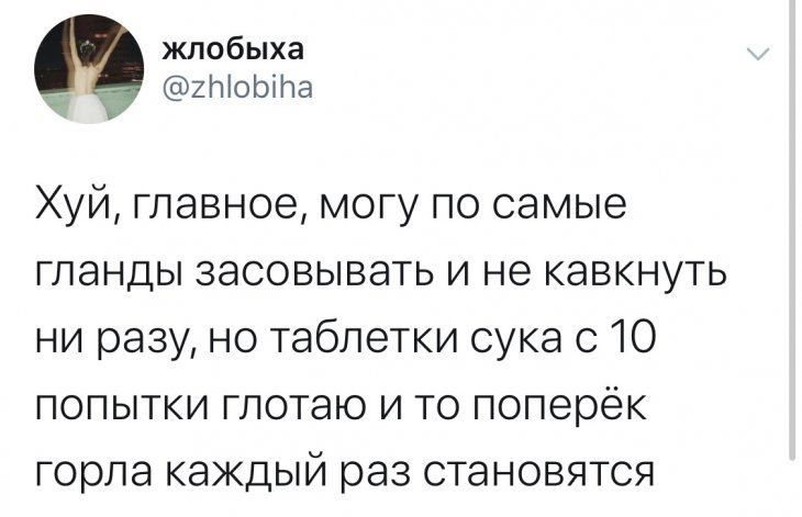 жлобыха __ ХЫОЬПЮ Хуй главное могу по самые гланды засовывать и не кавкнуть ни разу но таблетки сука с 10 попытки глотаю и то поперёк горла каждый раз становятся