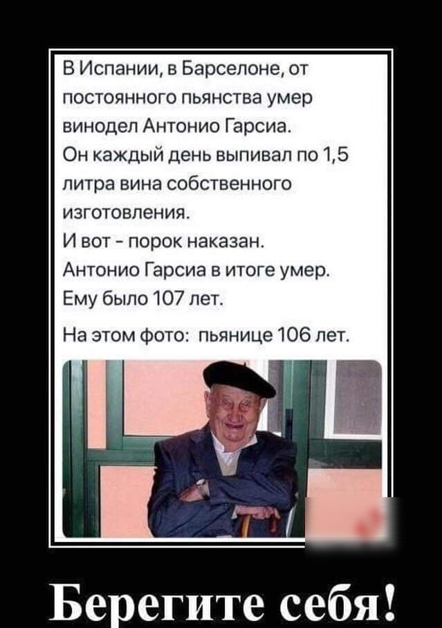 В Испании в Барселоне от постоянного пьянства умер винодел Антонио Гарсиа Он каждый день выпивап по 5 литра вина собственного изготовления И вот порок наказан Антонио Гарсиа в итоге умер Ему было 107 лет На этом фото пьяница 106 лет Берегите себя