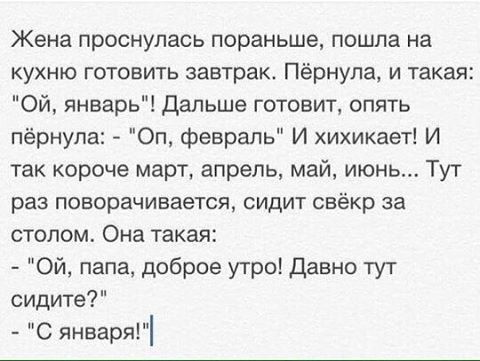 Жена проснулась пораньше пошла на кухню готовить завтрак Пёрнула и такая Ой январь Дальше готовит опять пёрнупа Оп февраль И хихикает И так короче март апрель май июнь Тут раз поворачивается сидит свёкр за столом Она такая Ой папа доброе утро Давно тут сидите