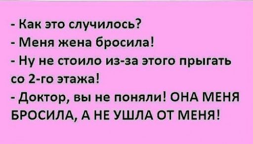 Как это случилось Меня жена бросила Ну не стоило из за этого прыгать со 2 го этажа доктор вы не поняли ОНА МЕНЯ БРОСИЛА А НЕ УШЛА ОТ МЕНЯ