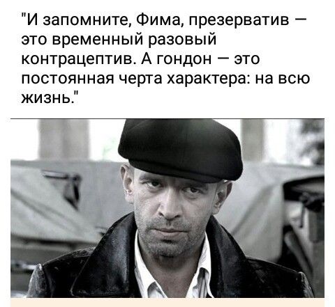 И запомните Фима презерватив это временный разовый контрацептив А гондон это постоянная черта характера на всю жизнь