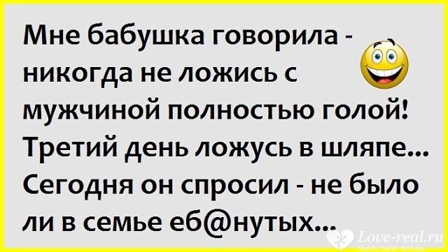 Мне бабушка говорила никогда не ложись с мужчиной полностью голой Третий день ложусь в шляпе Сегодня он спросил не было ли в семье ебнутых