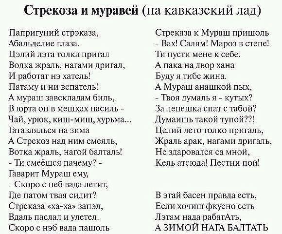 Стрекоза и муравей на кавказский лад Папригупий стрэказа Абальдепие глаза Цэлий лата толка пригал Водка жраль магами дришл И работат нэ китель Патаму и ни вспаюль А иураш завскладам биль В юрта он в мешках насиль Чай урюк киш миш курии Г ативлялься на зима А Стрекпз над ним смеяль Ветка украл ь наго й балталь Ти смеёшся пачему Гпварит Мураш ему _ Скоро с нсб вала летит Где латы твая сидит Стреказа