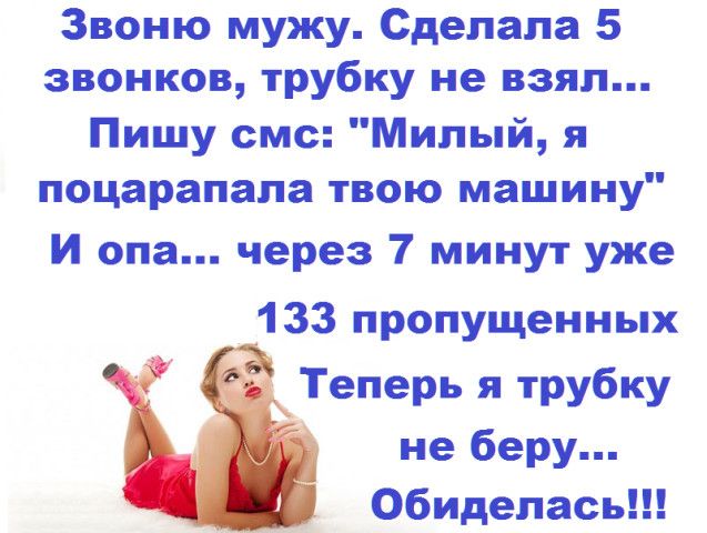 Звоню мужу Сделала 5 звонков трубку не взял Пишу смс Милый я поцарапала твою машину и опа через 7 минут уже 133 пропущенных Теперь я трубку не беру обиделась